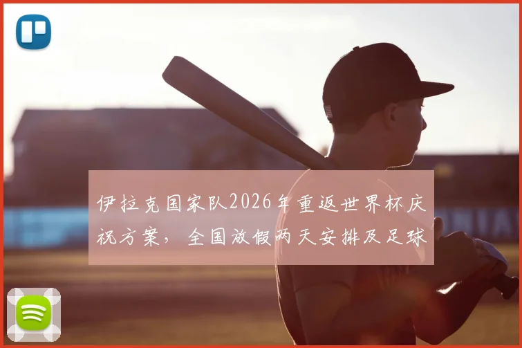 伊拉克国家队2026年重返世界杯庆祝方案,全国放假两天安排及足球发展现状详解