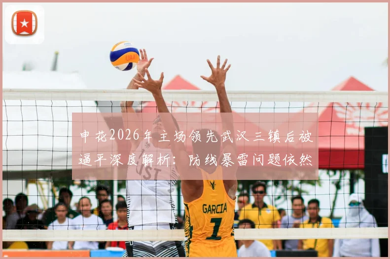 申花2026年主场领先武汉三镇后被逼平深度解析：防线暴雷问题依然存在，附针对性防守改进方案