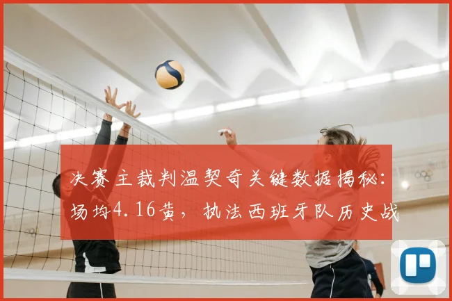 决赛主裁判温契奇关键数据揭秘：场均4.16黄，执法西班牙队历史战绩全览，2026年决赛判罚尺度前瞻