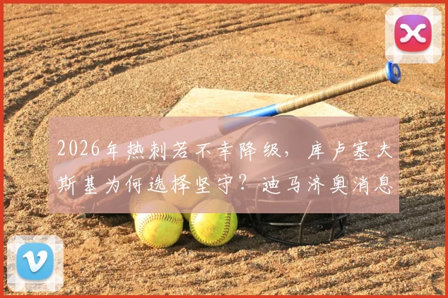 2026年热刺若不幸降级，库卢塞夫斯基为何选择坚守？迪马济奥消息与球员忠诚度分析