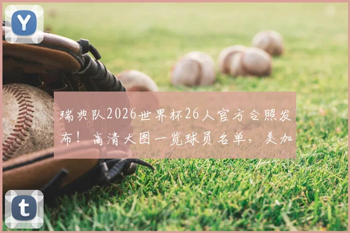 瑞典队2026世界杯26人官方合照发布!高清大图一览球员名单,美加墨赛场见