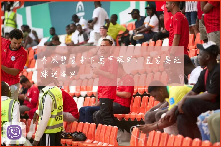 齐沃誓言拿下意甲冠军，直言要让球迷高兴