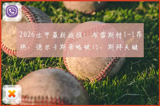 2026法甲最新战报：布雷斯特1-1昂热，德尔卡斯蒂略破门，斯拜关键扳平，两队抢分形势解析
