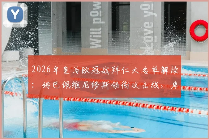 2026年皇马欧冠战拜仁大名单解读:姆巴佩维尼修斯领衔攻击线,库尔图瓦缺席后防隐患分析
