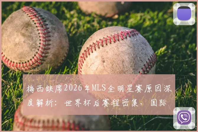 梅西缺席2026年MLS全明星赛原因深度解析：世界杯后赛程密集，国际迈阿密队轮休策略曝光