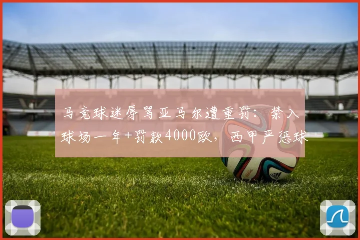 马竞球迷辱骂亚马尔遭重罚：禁入球场一年+罚款4000欧，西甲严惩球场暴力与歧视事件