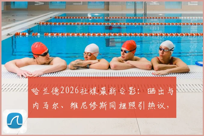 哈兰德2026社媒最新合影:晒出与内马尔、维尼修斯同框照引热议,三大球星私下关系解读