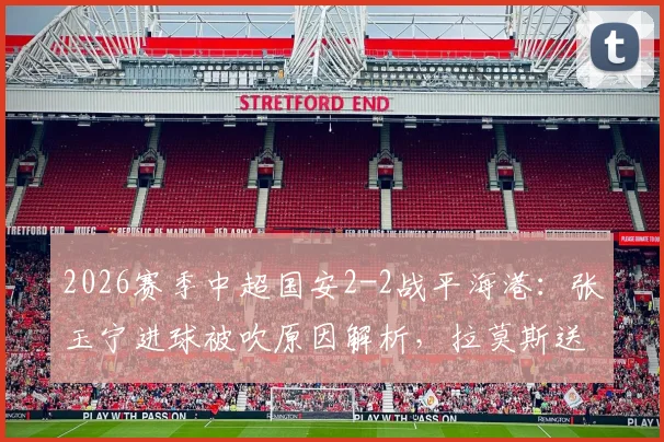 2026赛季中超国安2-2战平海港：张玉宁进球被吹原因解析，拉莫斯送点全程回顾及赛后判罚争议讨论