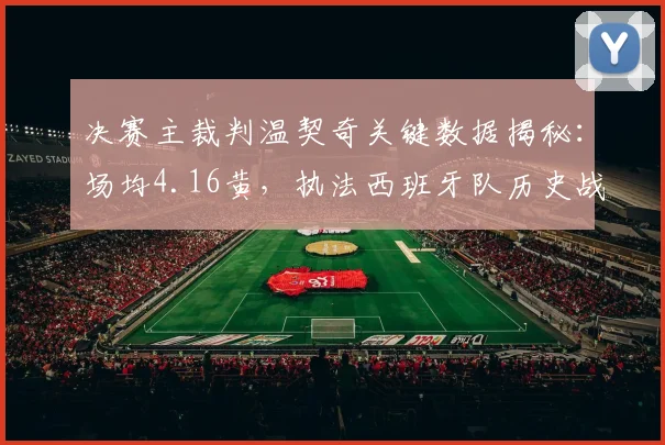决赛主裁判温契奇关键数据揭秘:场均4.16黄,执法西班牙队历史战绩全览,2026年决赛判罚尺度前瞻