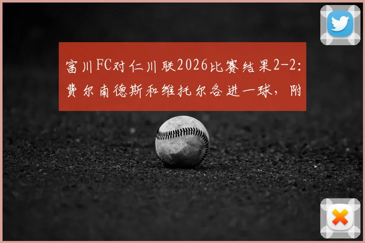 富川FC对仁川联2026比赛结果2-2：费尔南德斯和维托尔各进一球，附双方进球全过程回顾