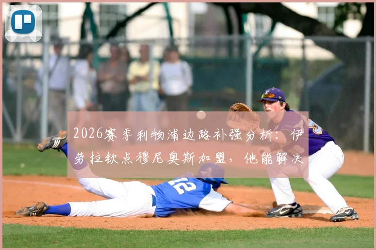 2026赛季利物浦边路补强分析：伊劳拉钦点穆尼奥斯加盟，他能解决红军防守顽疾吗？