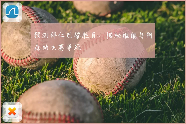 预测拜仁巴黎胜负,揭秘谁能与阿森纳决赛争冠