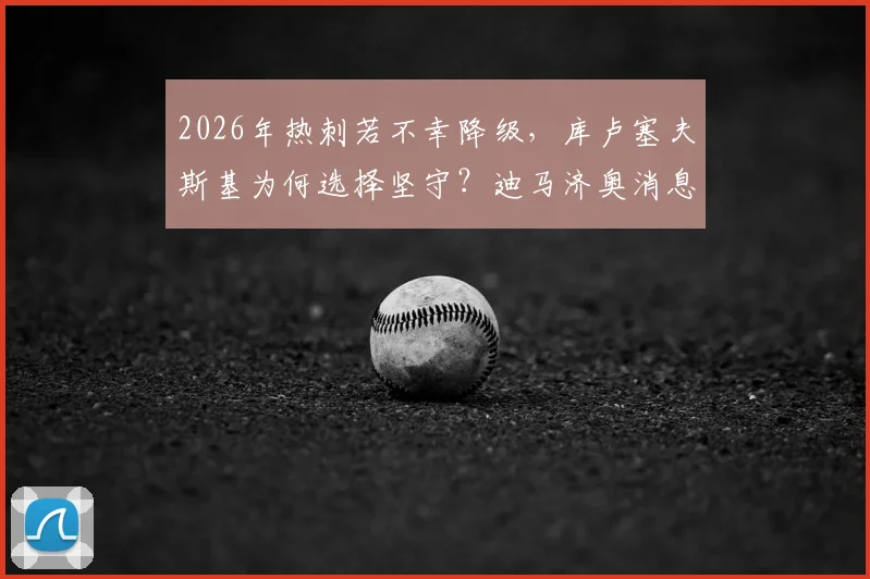 2026年热刺若不幸降级，库卢塞夫斯基为何选择坚守？迪马济奥消息与球员忠诚度分析