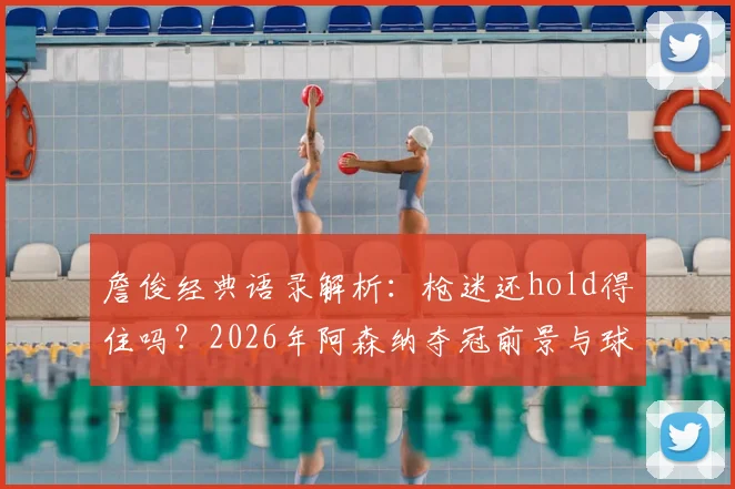 詹俊经典语录解析:枪迷还hold得住吗?2026年阿森纳夺冠前景与球迷心声全记录