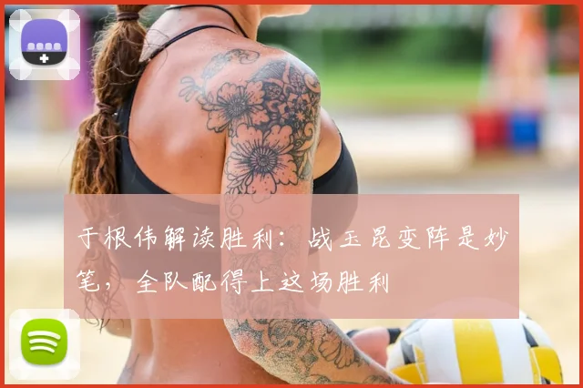 于根伟解读胜利：战玉昆变阵是妙笔，全队配得上这场胜利