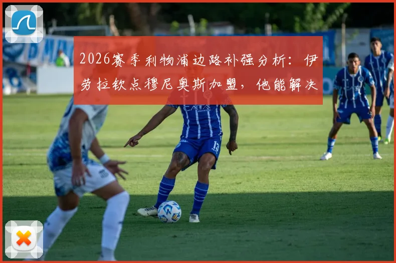 2026赛季利物浦边路补强分析:伊劳拉钦点穆尼奥斯加盟,他能解决红军防守顽疾吗?