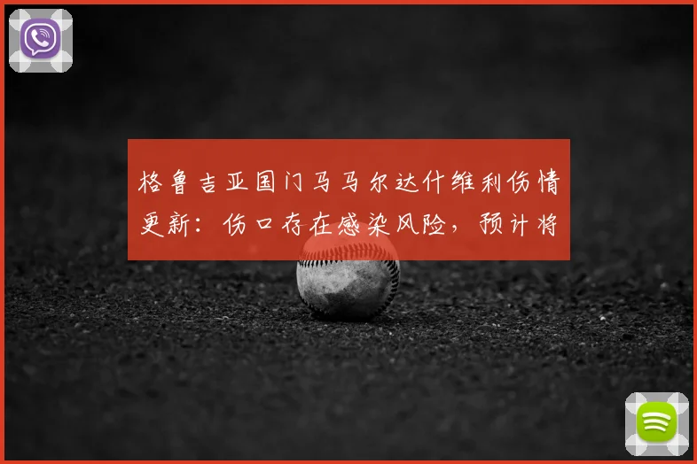 格鲁吉亚国门马马尔达什维利伤情更新：伤口存在感染风险，预计将缺席未来2-3周比赛